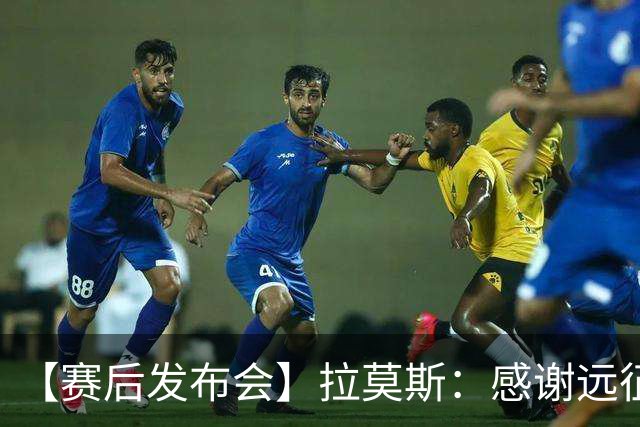 【赛后发布会】拉莫斯：感谢远征球迷 这一分非常重要