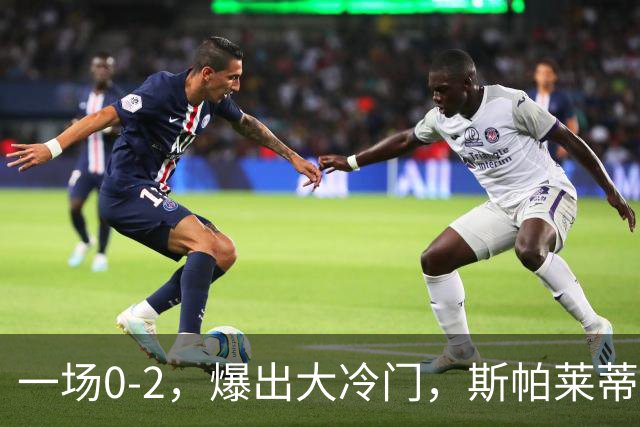 一场0-2，爆出大冷门，斯帕莱蒂不敢相信，6亿欧豪阵也没用