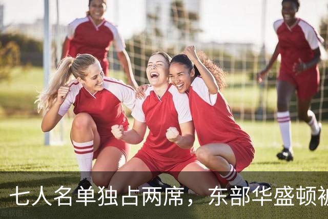 七人名单独占两席，东部华盛顿被媒体和教练同时排在第三
