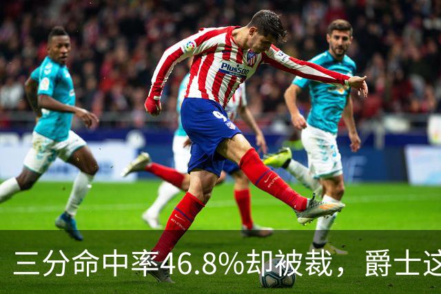 三分命中率46.8%却被裁，爵士这笔操作看不懂