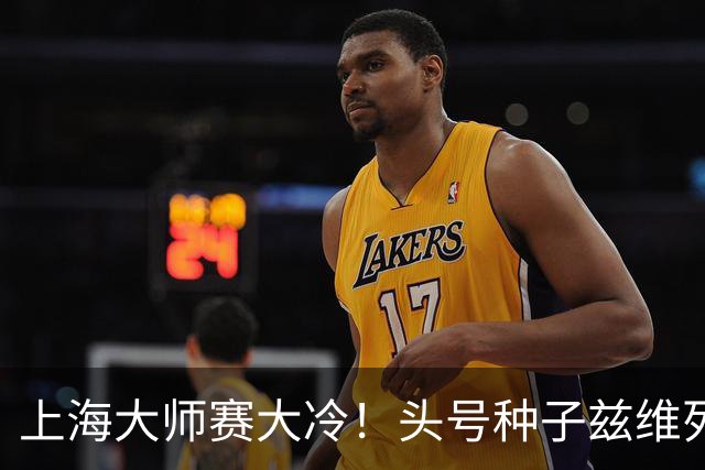 上海大师赛大冷！头号种子兹维列夫1-2遭弗基纳逆转 无缘重返决赛