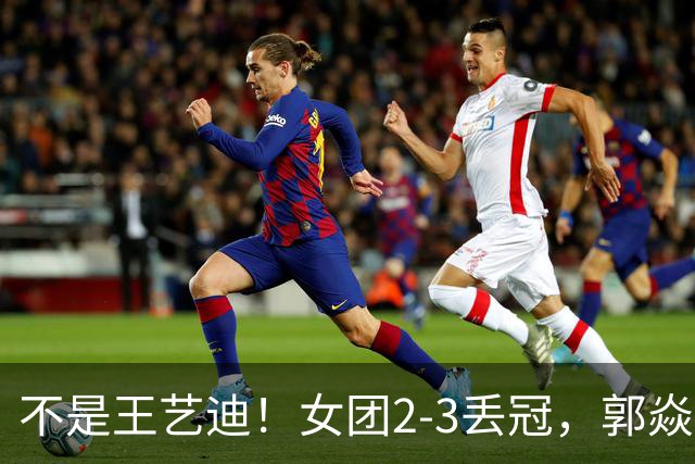 不是王艺迪！女团2-3丢冠，郭焱点名一人：她站场上空的慌的