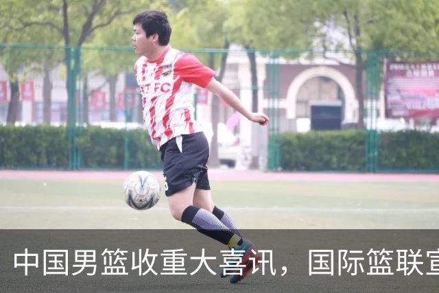 中国男篮收重大喜讯，国际篮联宣布最新决定，郭士强又要崛起
