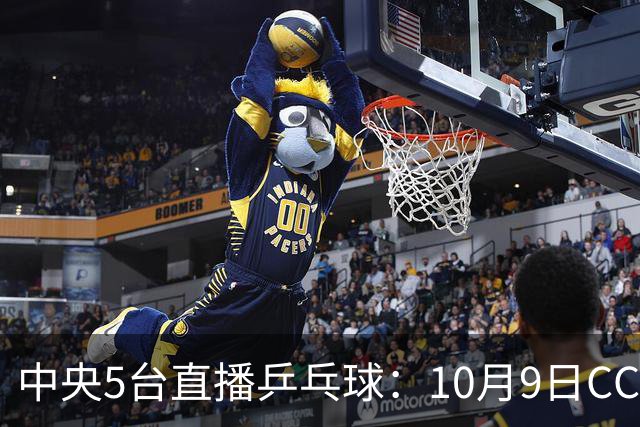 中央5台直播乒乓球：10月9日CCTV5、CCTV5+节目单！国乒冲四强