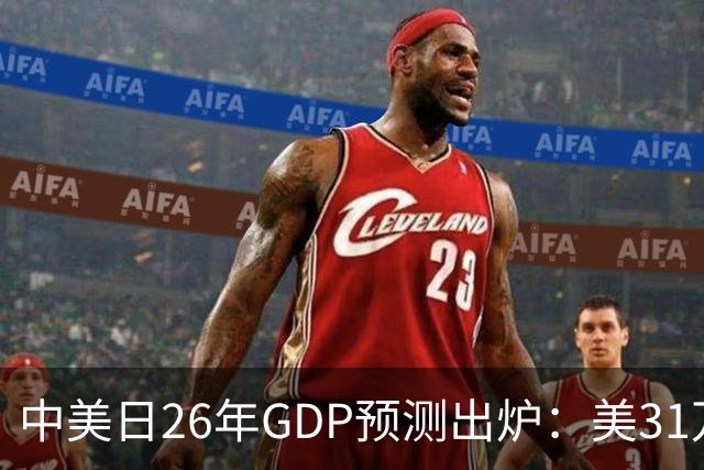中美日26年GDP预测出炉：美31万亿，日跌破4.5万亿，中国令人意外