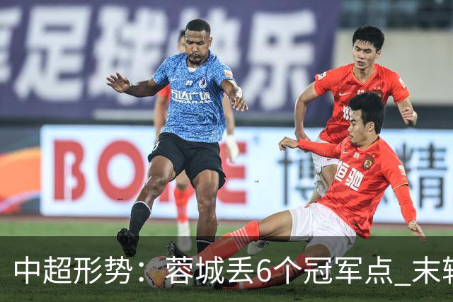 中超形势：蓉城丢6个冠军点 末轮不输泰山仍夺冠 盼津门虎阻击英博
