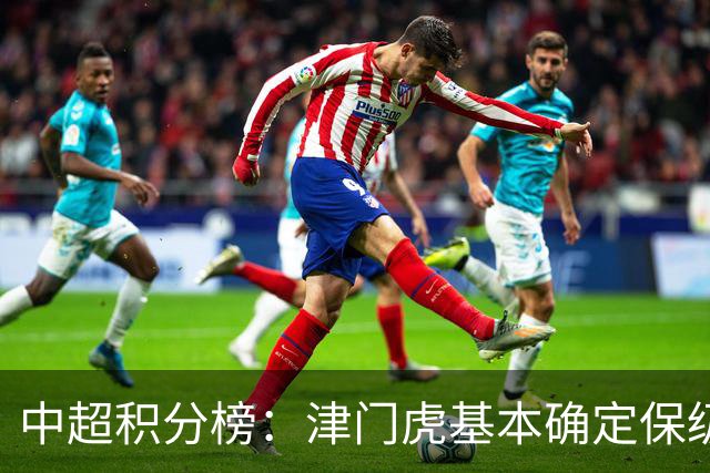 中超积分榜：津门虎基本确定保级，河南先赛领先降级区三镇6分