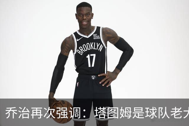 乔治再次强调：塔图姆是球队老大 我来这里就是为了帮他减轻压力