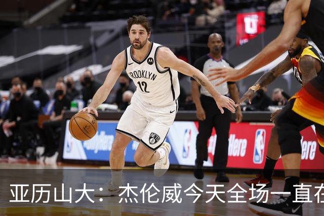 亚历山大：杰伦威今天全场一直在线 能与他并肩作战很幸运