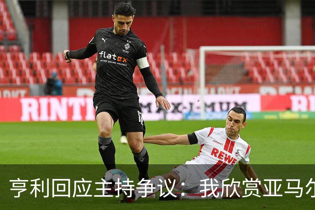 亨利回应主持争议：我欣赏亚马尔怎会打压他？纠正发音是一起玩梗