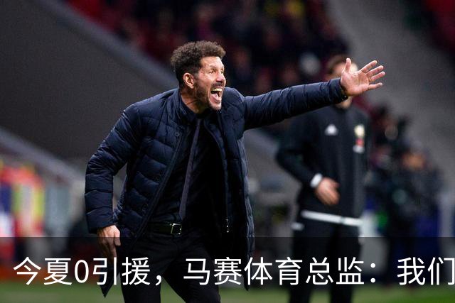 今夏0引援，马赛体育总监：我们错过了阿特卡梅，他去了里昂