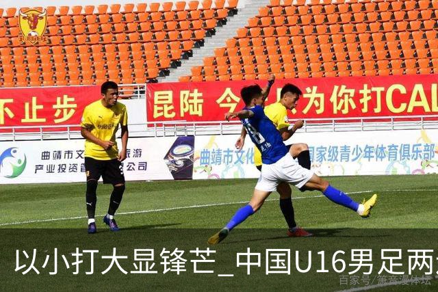 以小打大显锋芒 中国U16男足两连胜领跑海湾杯A组