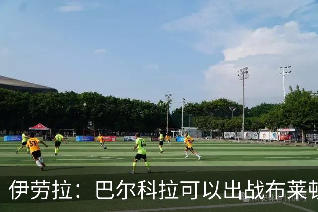 伊劳拉：巴尔科拉可以出战布莱顿，穆尼奥斯目前存疑
