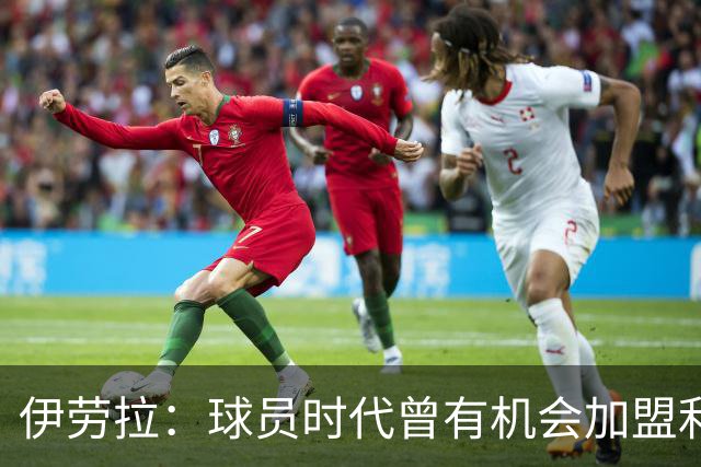 伊劳拉：球员时代曾有机会加盟利物浦，但当时毕包就是一切