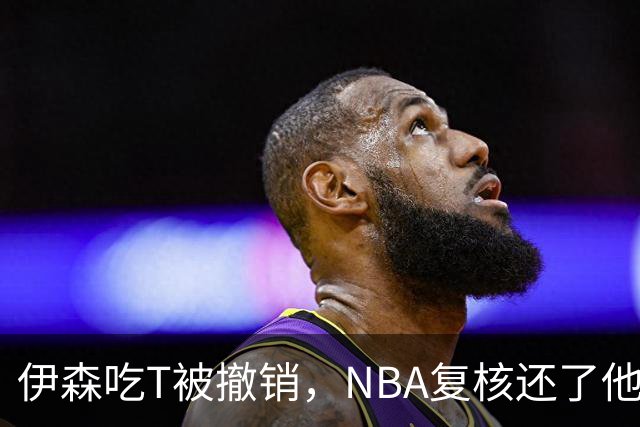 伊森吃T被撤销，NBA复核还了他一个清白
