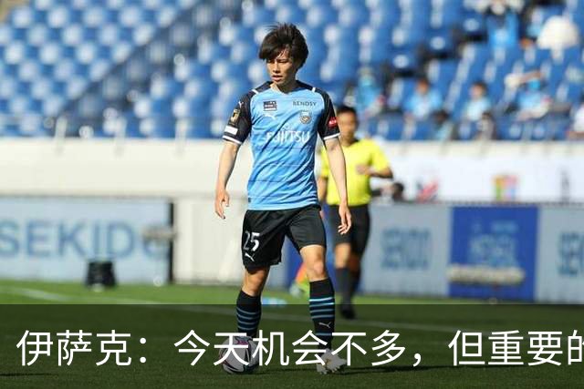伊萨克：今天机会不多，但重要的是在机会出现时做好准备