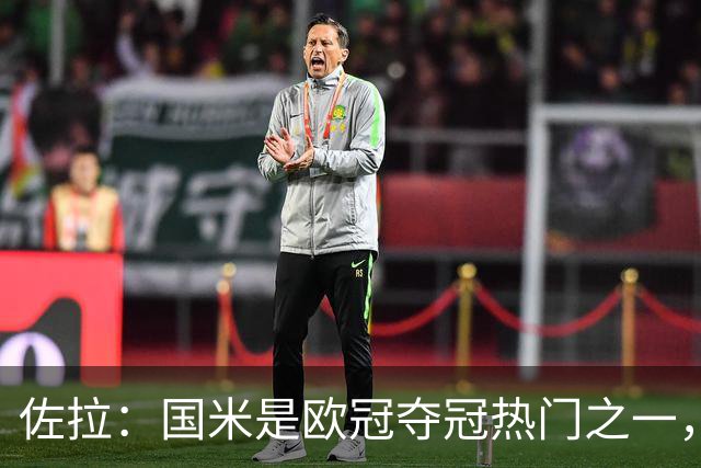 佐拉：国米是欧冠夺冠热门之一，只有巴黎、巴萨、曼城更强