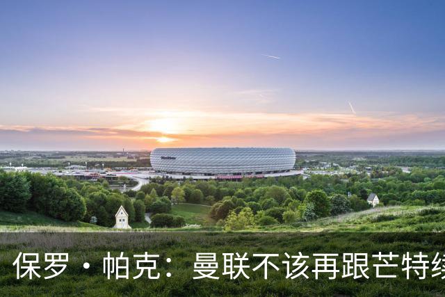 保罗·帕克：曼联不该再跟芒特续约，否则就是奖赏失败者