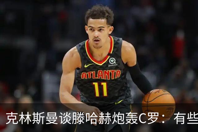克林斯曼谈滕哈赫炮轰C罗：有些话最好别说，教练只能改变自己