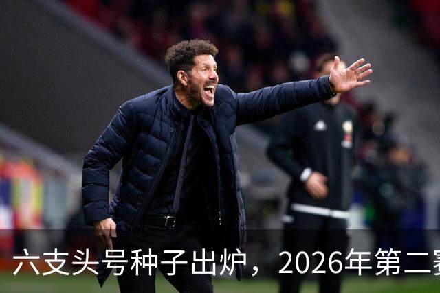 六支头号种子出炉，2026年第二赛区男足对阵揭晓