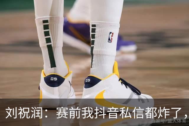 刘祝润：赛前我抖音私信都炸了，赢球很开心