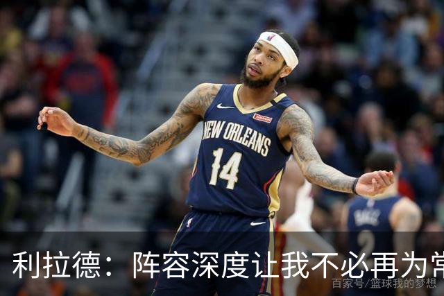 利拉德：阵容深度让我不必再为常规赛拼老命 我能健康打到季后赛