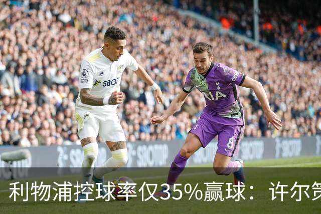 利物浦控球率仅35%赢球：许尔策勒指其未组织进攻