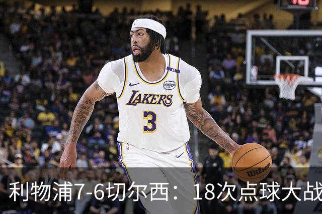 利物浦7-6切尔西：18次点球大战解析福法纳致命失误