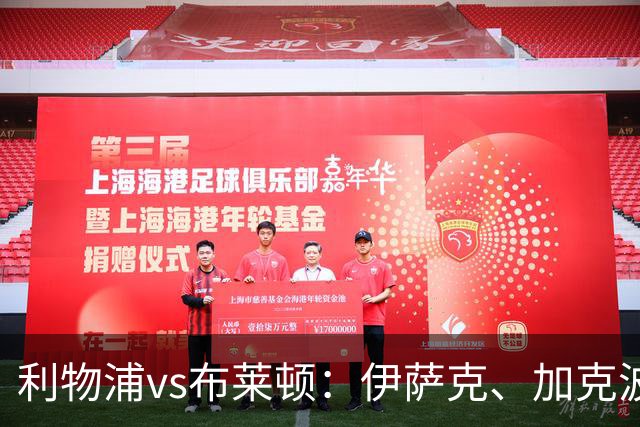 利物浦vs布莱顿：伊萨克、加克波、巴尔科拉首发
