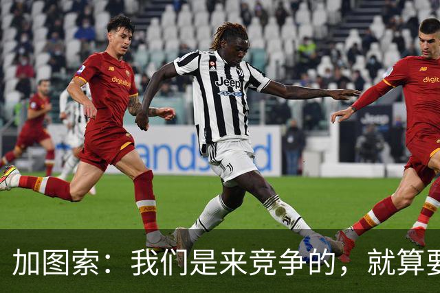 加图索：我们是来竞争的，就算要输也要以我们的方式去输
