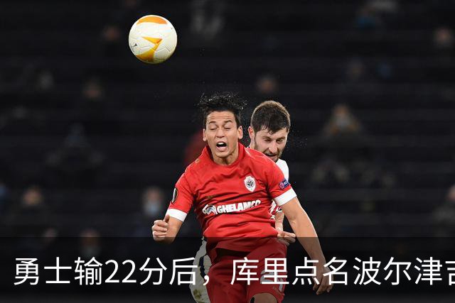 勇士输22分后，库里点名波尔津吉斯健康问题