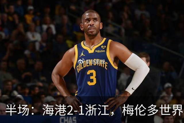 半场：海港2-1浙江，梅伦多世界波，安佩姆破门，杨希乌龙