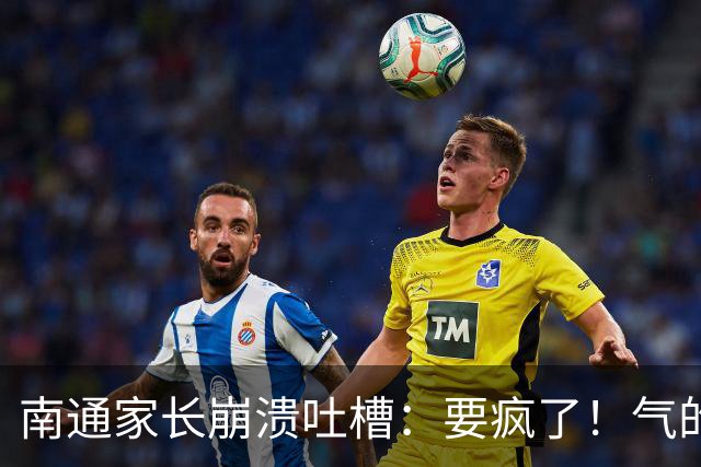 南通家长崩溃吐槽：要疯了！气的两天没烧饭！
