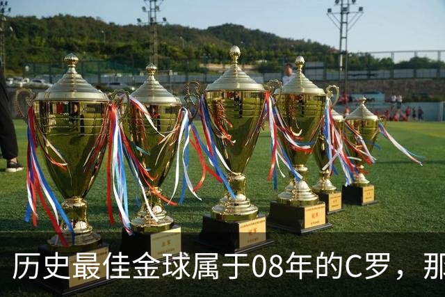 历史最佳金球属于08年的C罗，那一年他取得了怎样的成就?