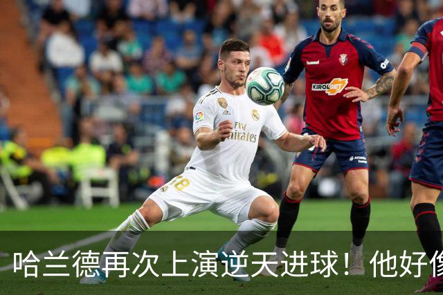 哈兰德再次上演逆天进球！他好像就没有正常的进球方式