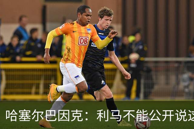 哈塞尔巴因克：利马不能公开说这些话，预计他接下来会被弃用