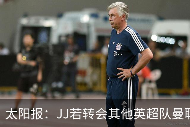 太阳报：JJ若转会其他英超队曼联能获300万镑，转投海外只能拿35万