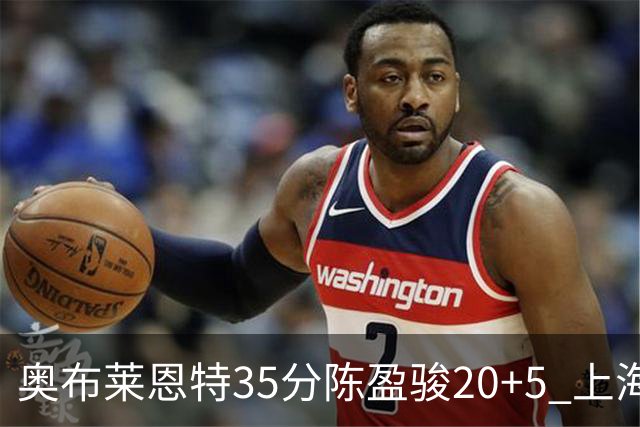 奥布莱恩特35分陈盈骏20+5 上海大胜广州