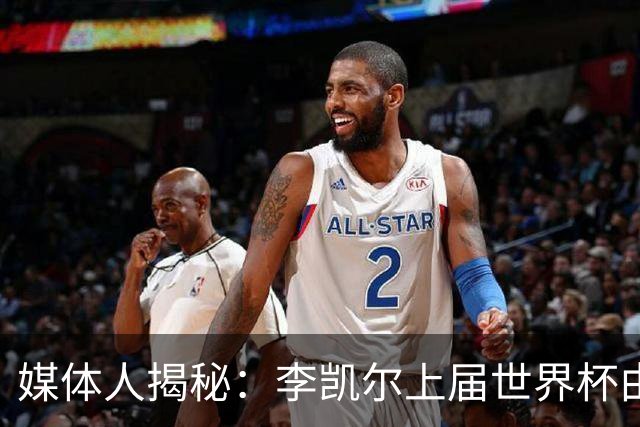 媒体人揭秘：李凯尔上届世界杯由四川女篮老板出资 若再参赛谁掏钱
