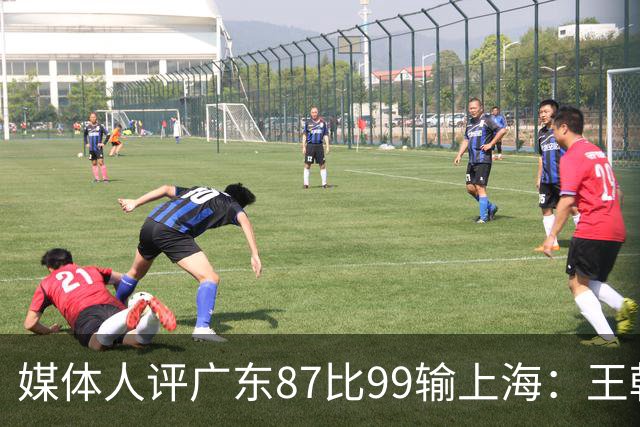 媒体人评广东87比99输上海：王朝球队一时群龙无首