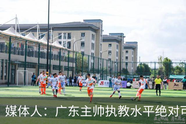 媒体人：广东主帅执教水平绝对可以，能看到很多变通