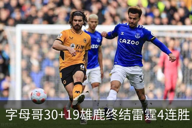 字母哥30+19雄鹿终结雷霆4连胜 热火大胜骑士