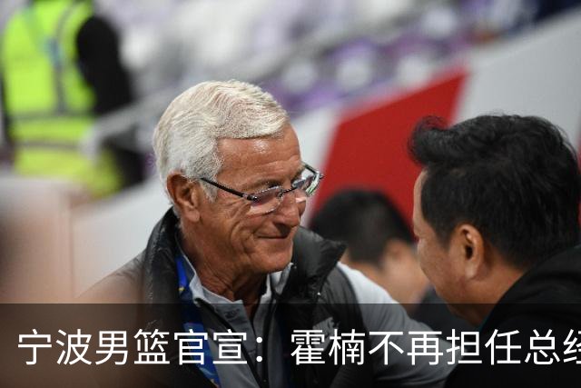 宁波男篮官宣：霍楠不再担任总经理 任GM已遭遇跨赛季49连败