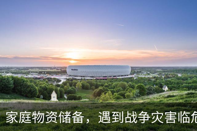家庭物资储备，遇到战争灾害临危不乱，黄金72小时生存物资清单