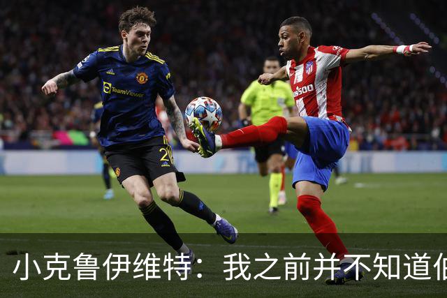 小克鲁伊维特：我之前并不知道伯恩茅斯的球衣颜色来自米兰