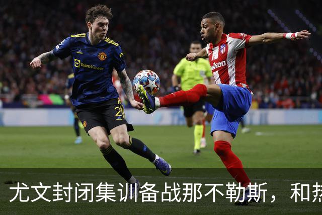 尤文封闭集训备战那不勒斯，和热那亚的比赛仅有三名球员及格