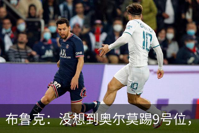 布鲁克：没想到奥尔莫踢9号位，其他布阵都符合我们的预期