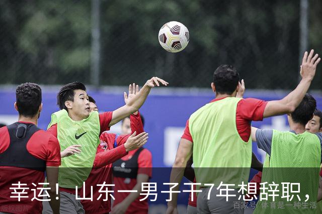 幸运！山东一男子干7年想辞职，反被公司辞退，拿5万元直呼太幸福