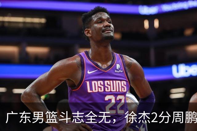 广东男篮斗志全无，徐杰2分周鹏0分，最差之人浮出水面