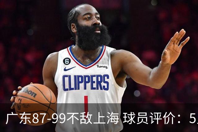 广东87-99不敌上海 球员评价：5人勉强及格，6人低迷